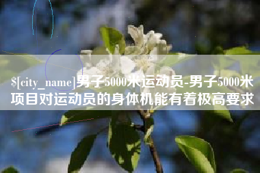 宁国男子5000米运动员-男子5000米项目对运动员的身体机能有着极高要求