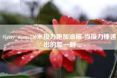 宁国50米接力跑加油稿-当接力棒递出的那一刻