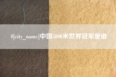 宁国中国5000米世界冠军是谁