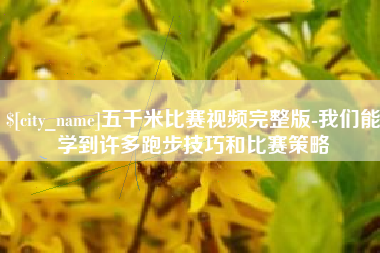 宁国五千米比赛视频完整版-我们能学到许多跑步技巧和比赛策略