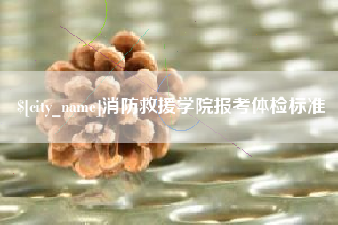 宁国消防救援学院报考体检标准