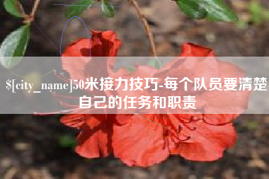 宁国50米接力技巧-每个队员要清楚自己的任务和职责