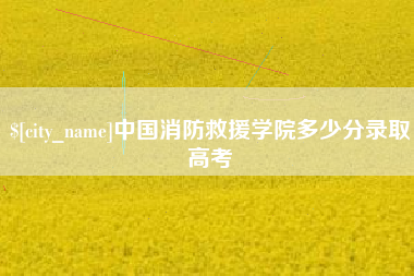 宁国中国消防救援学院多少分录取高考