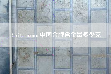 宁国中国金牌含金量多少克