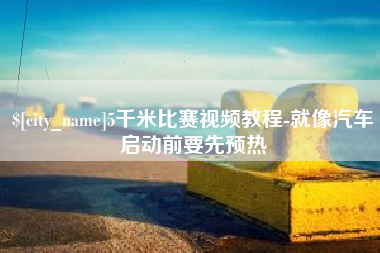 宁国5千米比赛视频教程-就像汽车启动前要先预热