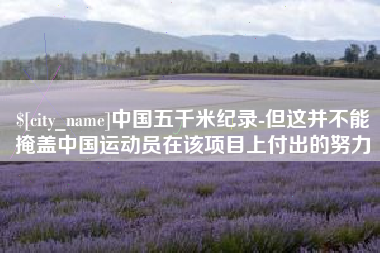 宁国中国五千米纪录-但这并不能掩盖中国运动员在该项目上付出的努力