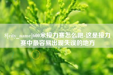 宁国600米接力赛怎么跑-这是接力赛中最容易出现失误的地方