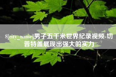 宁国男子五千米世界纪录视频-切普特盖展现出强大的实力