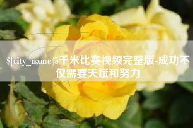 宁国5千米比赛视频完整版-成功不仅需要天赋和努力