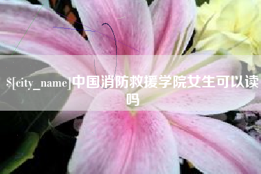 宁国中国消防救援学院女生可以读吗