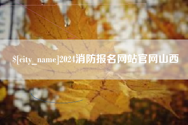 宁国2024消防报名网站官网山西