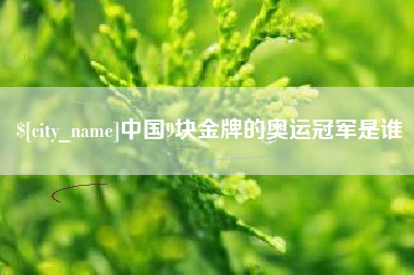 宁国中国9块金牌的奥运冠军是谁