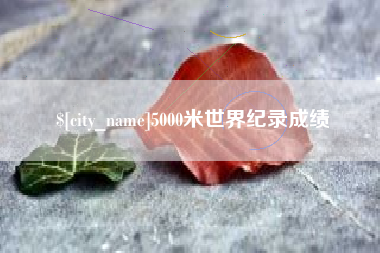 宁国5000米世界纪录成绩