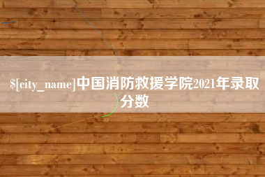 宁国中国消防救援学院2021年录取分数