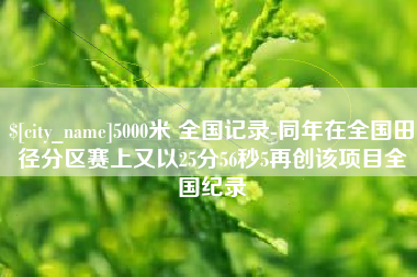 宁国5000米 全国记录-同年在全国田径分区赛上又以25分56秒5再创该项目全国纪录