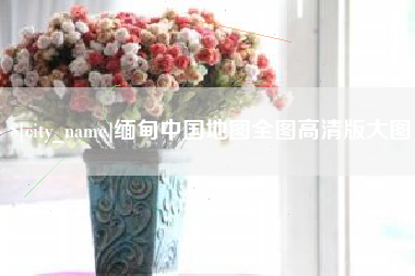 宁国缅甸中国地图全图高清版大图