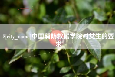 宁国中国消防救援学院对女生的要求