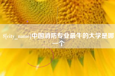 宁国中国消防专业最牛的大学是哪一个