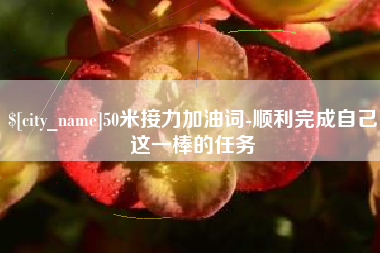 宁国50米接力加油词-顺利完成自己这一棒的任务