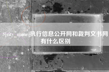 宁国执行信息公开网和裁判文书网有什么区别