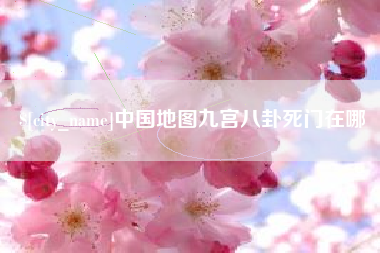 宁国中国地图九宫八卦死门在哪
