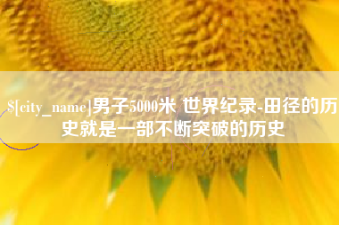 宁国男子5000米 世界纪录-田径的历史就是一部不断突破的历史