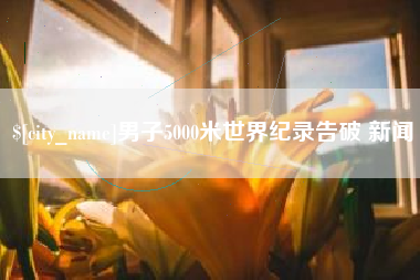 宁国男子5000米世界纪录告破 新闻