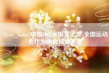 宁国中国5000米国家记录-全国运动会作为国内顶级赛事