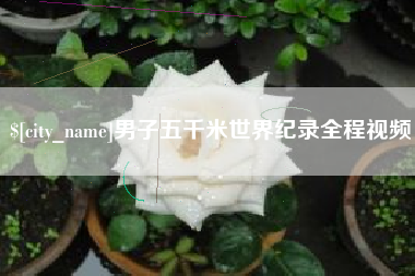 宁国男子五千米世界纪录全程视频