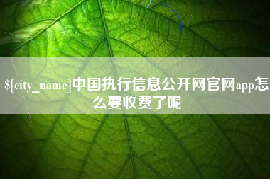宁国中国执行信息公开网官网app怎么要收费了呢