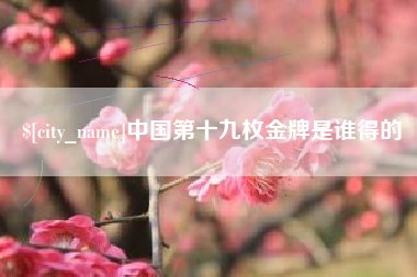 宁国中国第十九枚金牌是谁得的