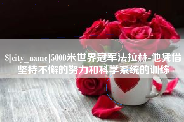 宁国5000米世界冠军法拉赫-他凭借坚持不懈的努力和科学系统的训练