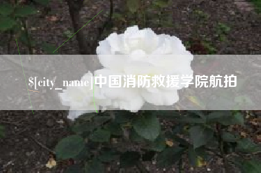 宁国中国消防救援学院航拍