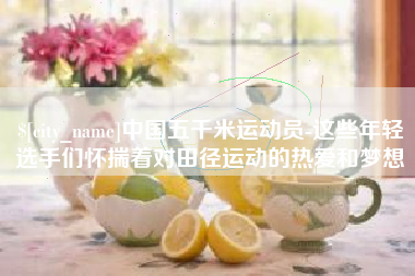 宁国中国五千米运动员-这些年轻选手们怀揣着对田径运动的热爱和梦想