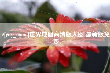 宁国世界地图高清版大图 最新版免费