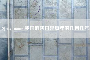 宁国我国消防日是每年的几月几号