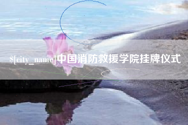 宁国中国消防救援学院挂牌仪式