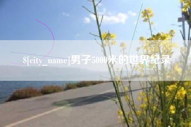 宁国男子5000米的世界纪录
