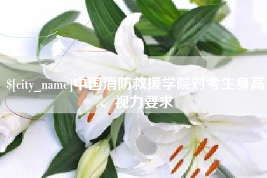 宁国中国消防救援学院对考生身高、视力要求