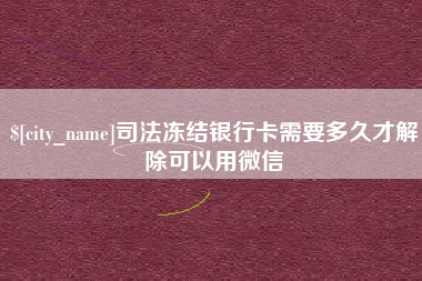 宁国司法冻结银行卡需要多久才解除可以用微信